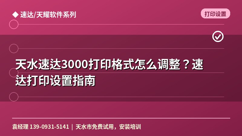 天水速达3000打印格式怎么调整？速达打印设置指南