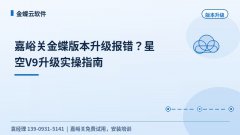 嘉峪关金蝶版本升级报错？星空V9升级实操指南