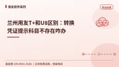 兰州用友T+和U8区别：转换凭证提示科目不存在咋