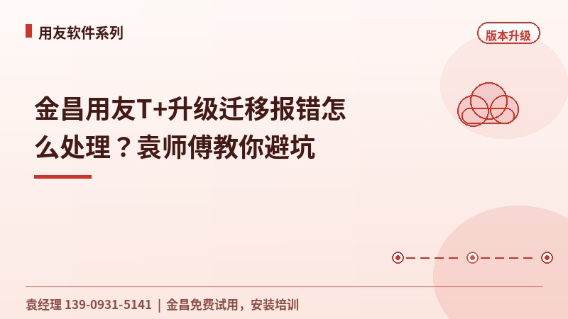 金昌用友T+升级迁移报错怎么处理？袁工教你避坑