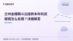 兰州金蝶精斗云结转本年利润报错怎么处理？详