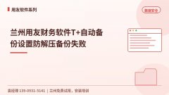 兰州用友财务软件T+自动备份设置防解压备份失败