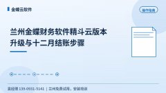 兰州金蝶财务软件精斗云版本升级与十二月结账