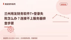 兰州用友T+登录失败连接不上服务器怎么排查